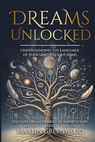 Dreams Unlocked: Understanding the Language of Your Unconscious Mind: Discover Dream Symbols, Interpretations, and Psychological Insights