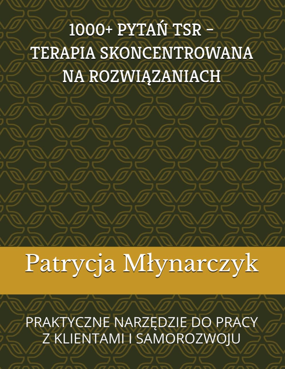 1000 + PYTAŃ TSR – TERAPIA SKONCENTROWANA NA ROZWIĄZANIACH: PRAKTYCZNE NARZĘDZIE DO PRACY Z KLIENTAMI I SAMOROZWOJU