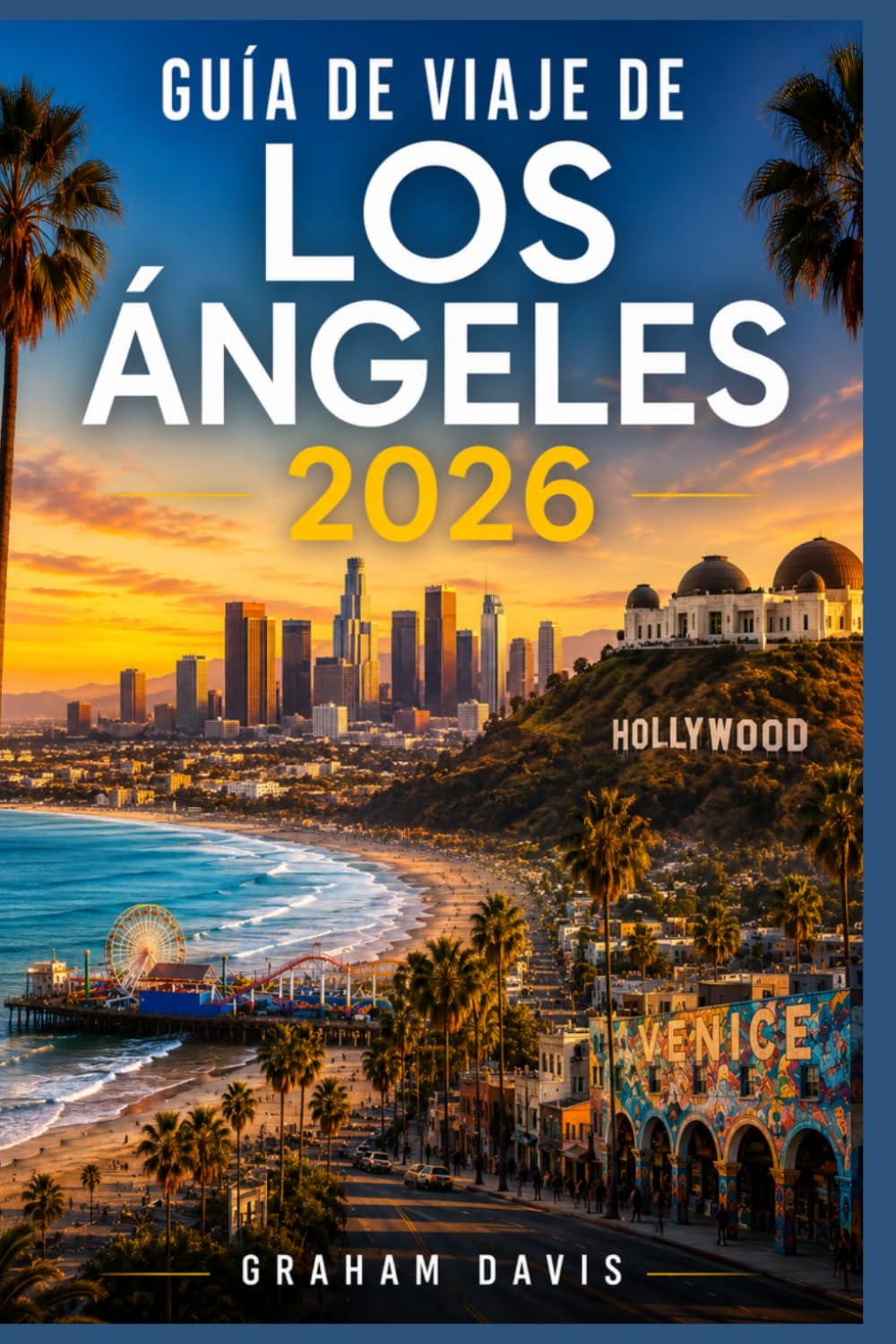 GUÍA DE VIAJE DE LOS ÁNGELES 2026: Evita las trampas para turistas, evita el tráfico, descubre joyas ocultas y planifica el viaje perfecto a Los Ángeles.