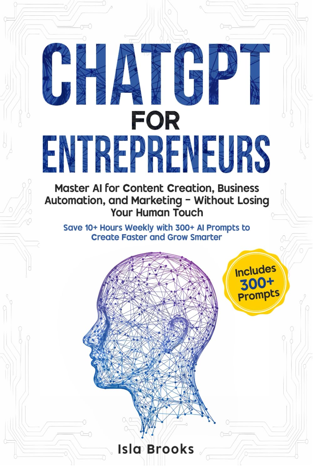 ChatGPT prompts For Entrepreneurs: Master AI for Content Creation, Business Automation & Marketing—Without Losing Your Human Touch