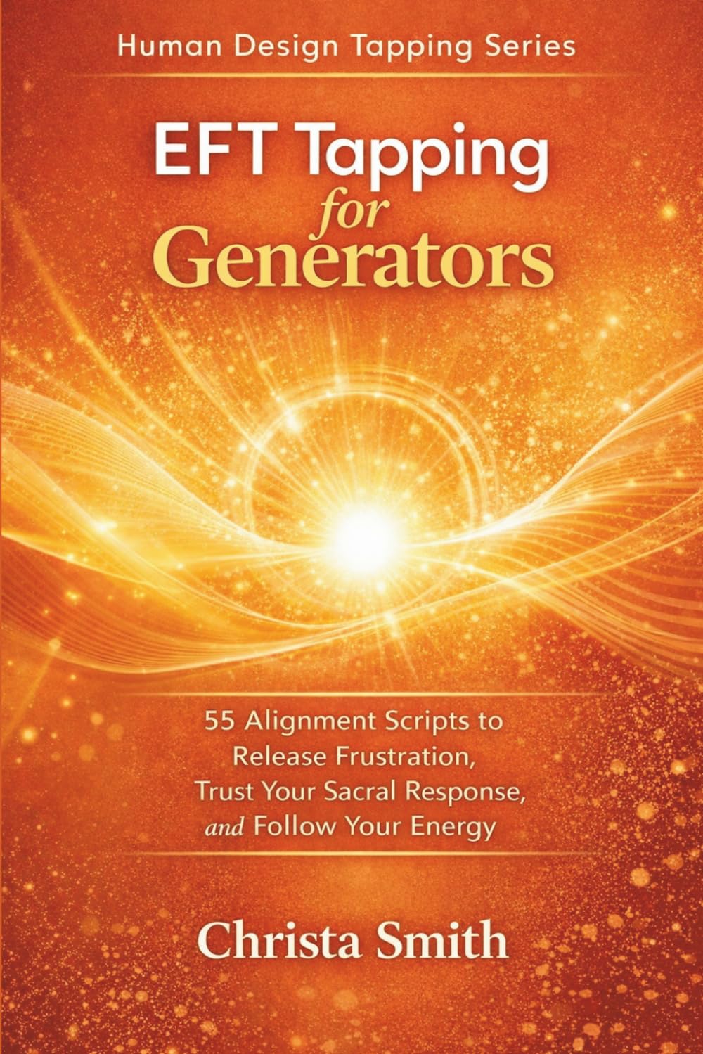 EFT Tapping for Generators: 55 Alignment Scripts to Release Frustration, Trust Your Sacral Response, And FollowYour Energy (Human Design Tapping Series)