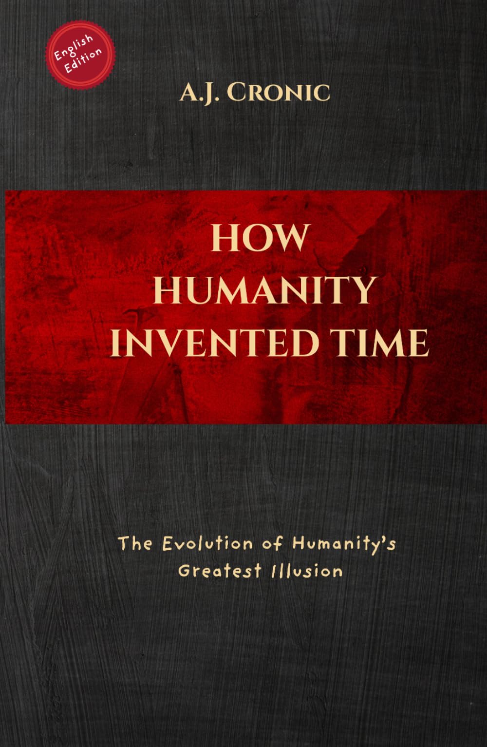 HOW HUMANITY INVENTED TIME: The Evolution of Humanity’s Greatest illusion