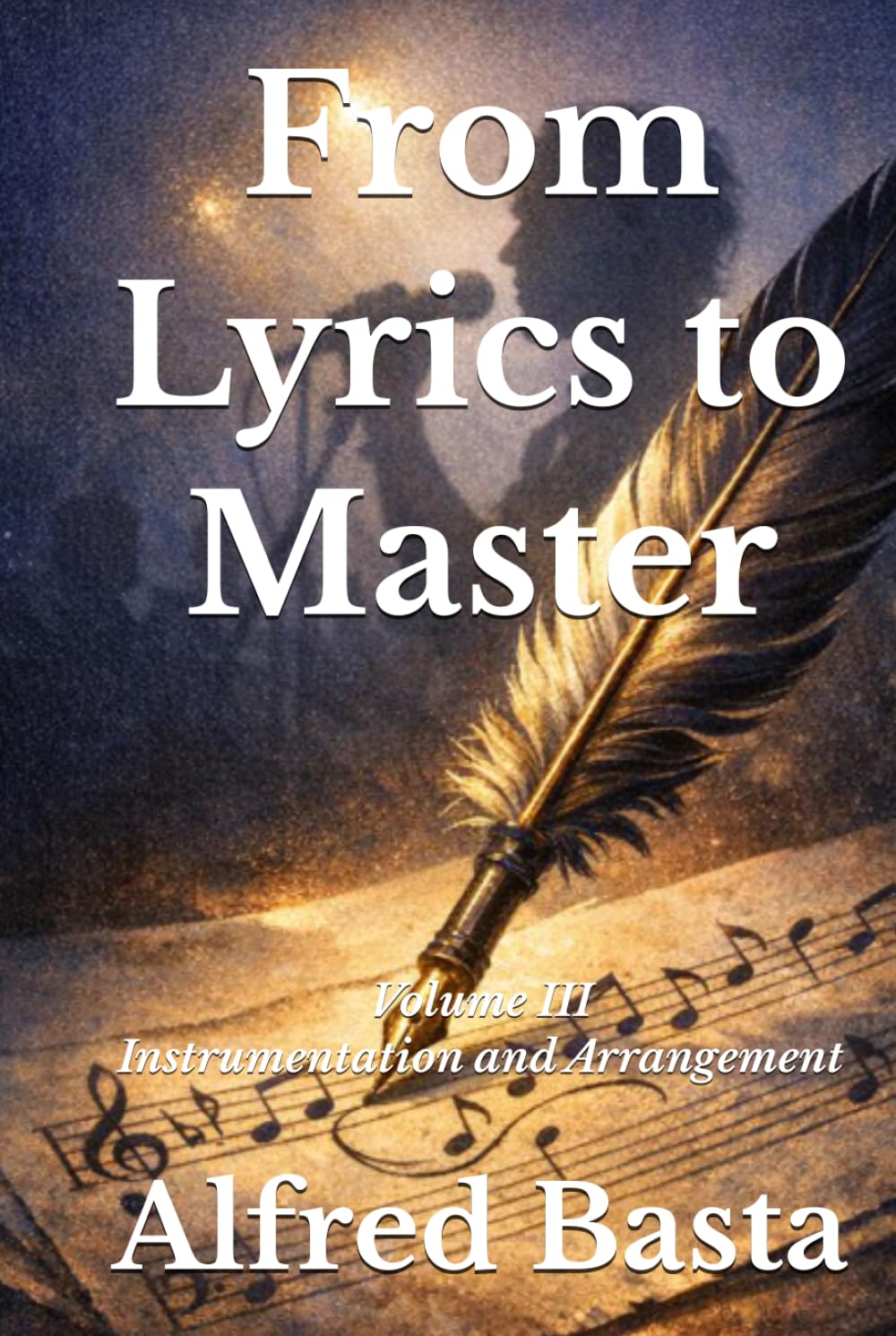 From Lyrics to Master: Volume III: Instrumentation and Arrangement (The Art of Music Composition)