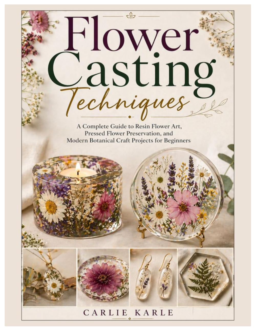 Flower Casting Techniques: A Complete Guide to Resin Flower Art, Pressed Flower Preservation, and Modern Botanical Craft Projects for Beginners