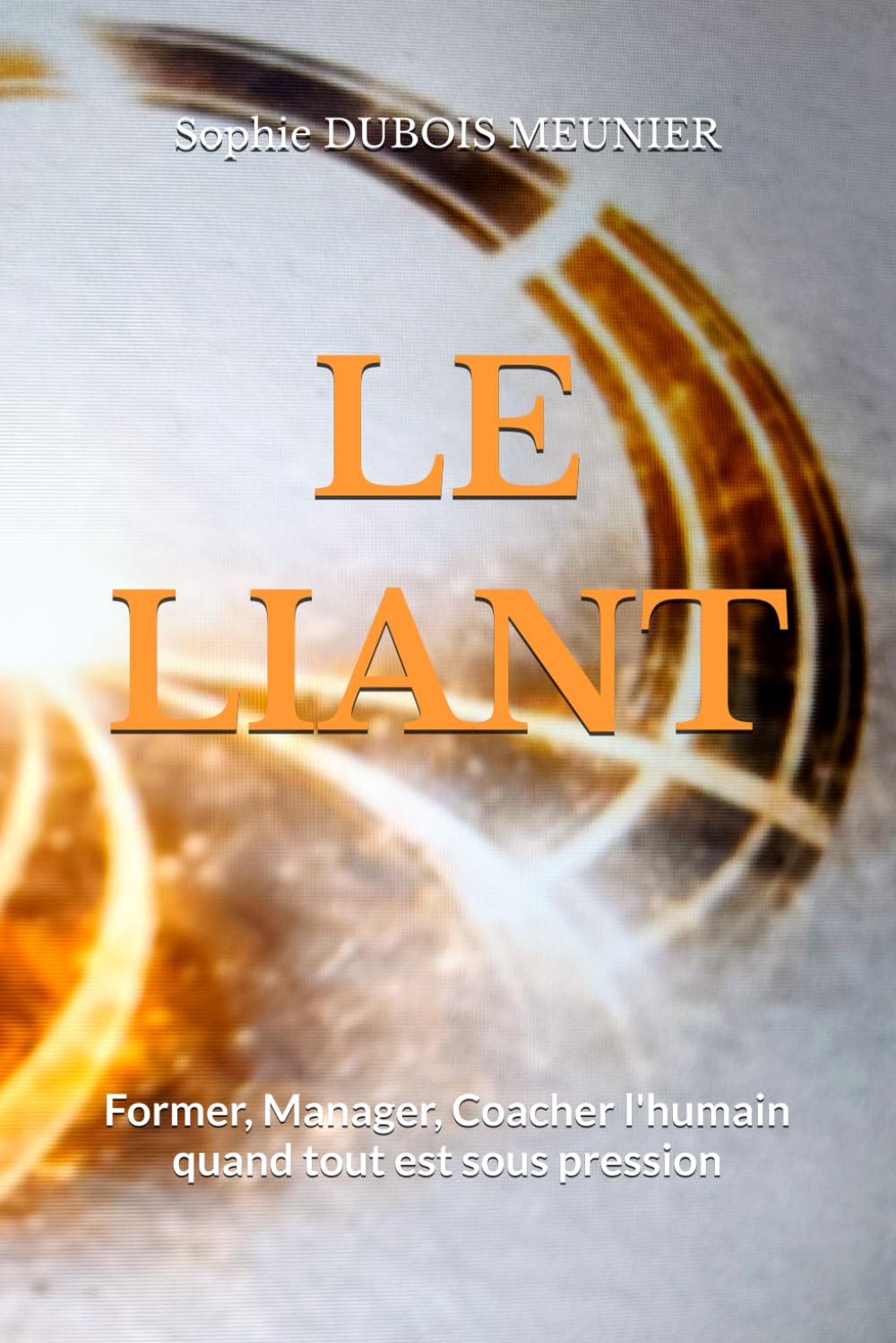 LE LIANT: Former, manager, coacher l'humain quand tout est sous pression