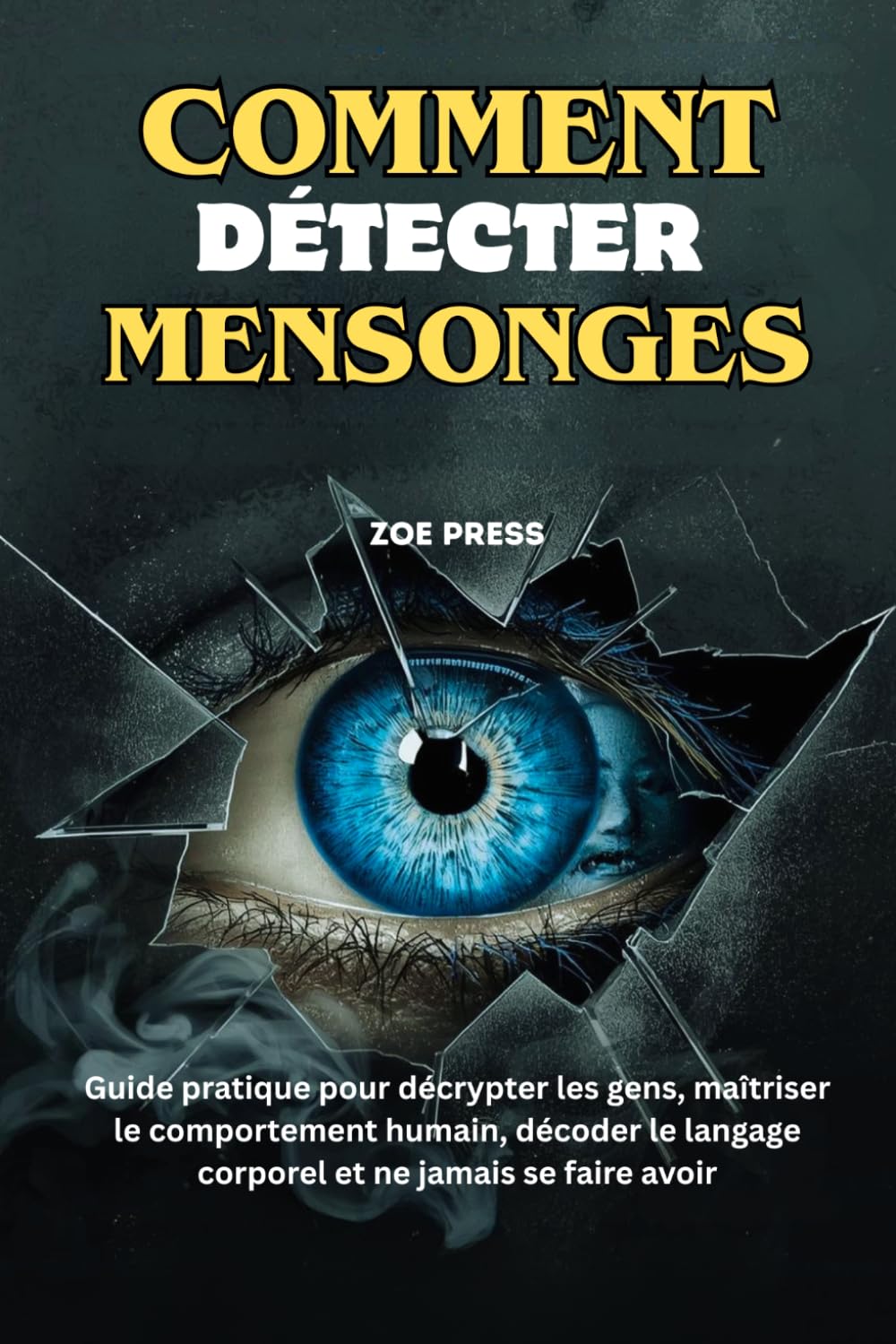 COMMENT DÉTECTER MENSONGES: Guide pratique pour décrypter les gens, maîtriser le comportement humain, décoder le langage corporel et ne jamais se faire avoir