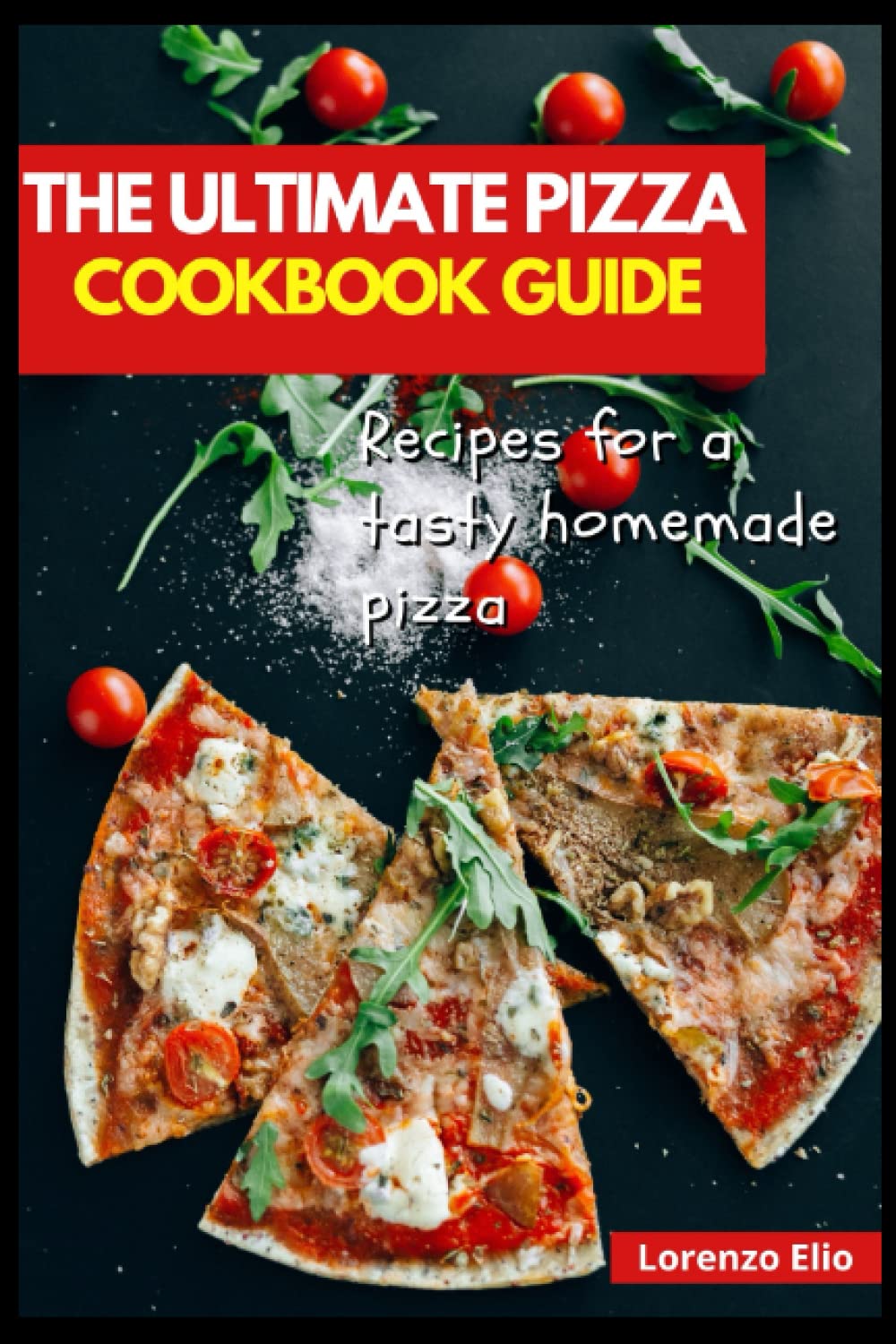 The Ultimate PIZZA Cookbook Guide: Recipes For A Tasty Homemade Pizza (2022 Cookbook For Beginners)