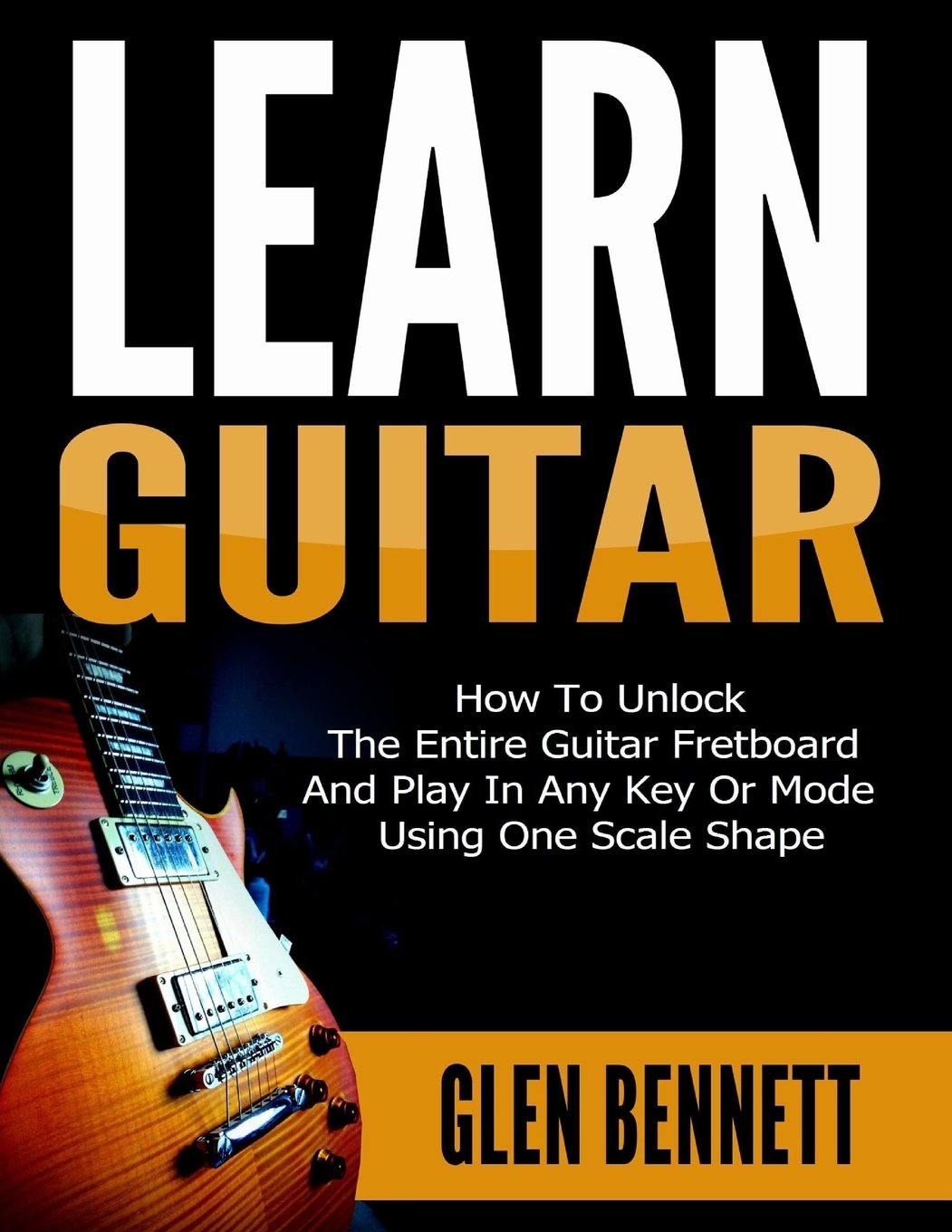 Learn Guitar: How To Unlock The Entire Guitar Fretboard And Play In Any Key Or Mode Using One Scale Shape