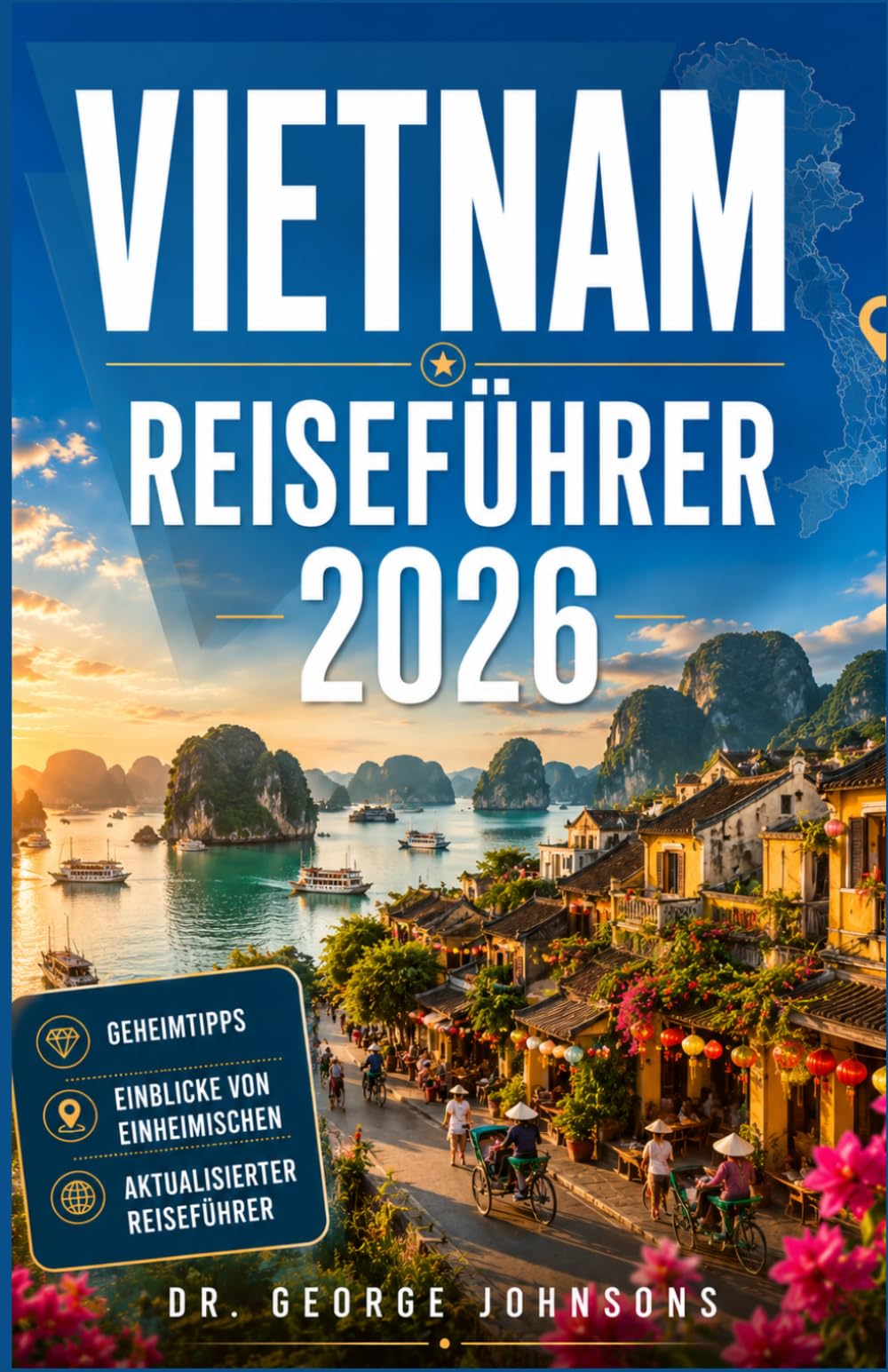 VIETNAM REISEFÜHRER 2026: Schrittweise Planungshilfen, lokale Empfehlungen Kulturelle Einblicke und landschaftliche Abenteuer für jeden Entdeckertyp