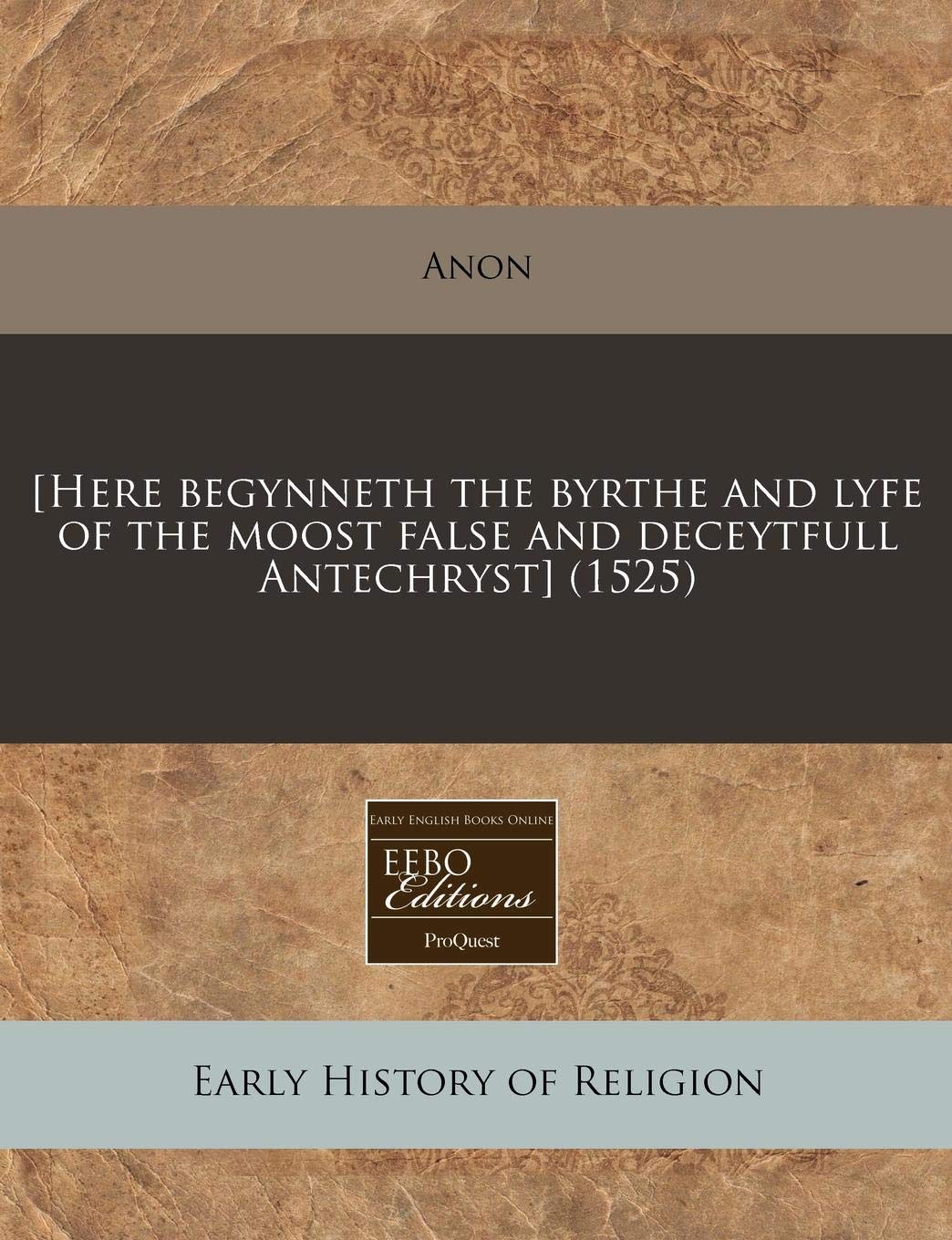 [Here Begynneth the Byrthe and Lyfe of the Moost False and Deceytfull Antechryst] (1525)