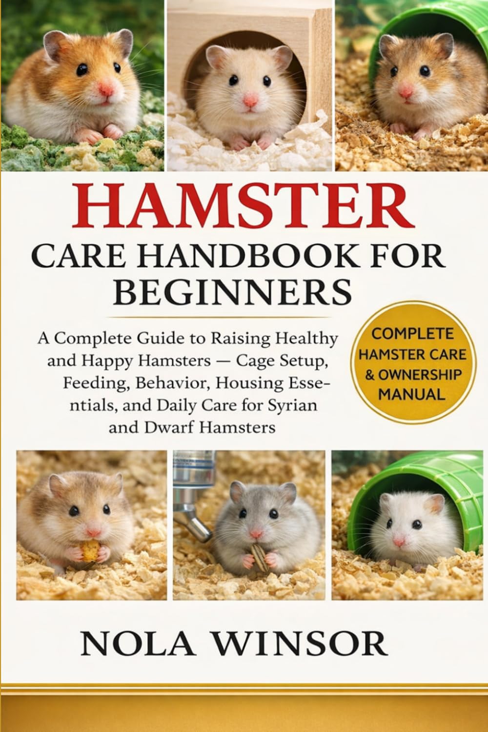 HAMSTER CARE HANDBOOK FOR BEGINNERS: A Complete Guide to Raising Healthy and Happy Hamsters — Cage Setup, Feeding, Behavior, Housing Essentials, and Daily Care for Syrian and Dwarf Hamsters