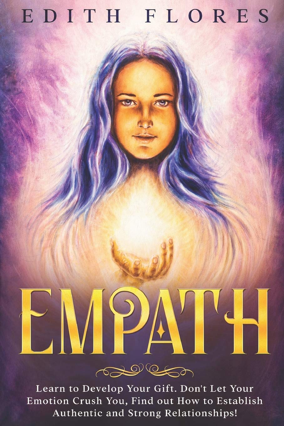 Empath: Learn to Develop your Gift, to fully Live your Relationships and Face the People around you in a Genuine Way.