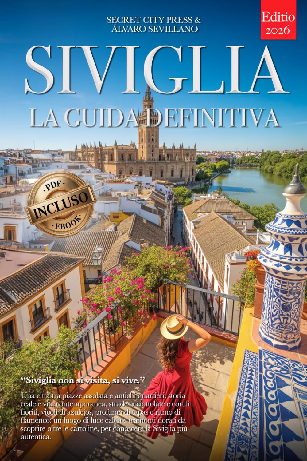 SIVIGLIA LA GUIDA DEFINITIVA: Tutto ciò che non ti diranno mai: Segreti, Quartieri Storici, Flamenco e Strategie per Vivere la Città al Meglio, che tu sia Principiante o Veterano. +eBook INCLUSO Pdf