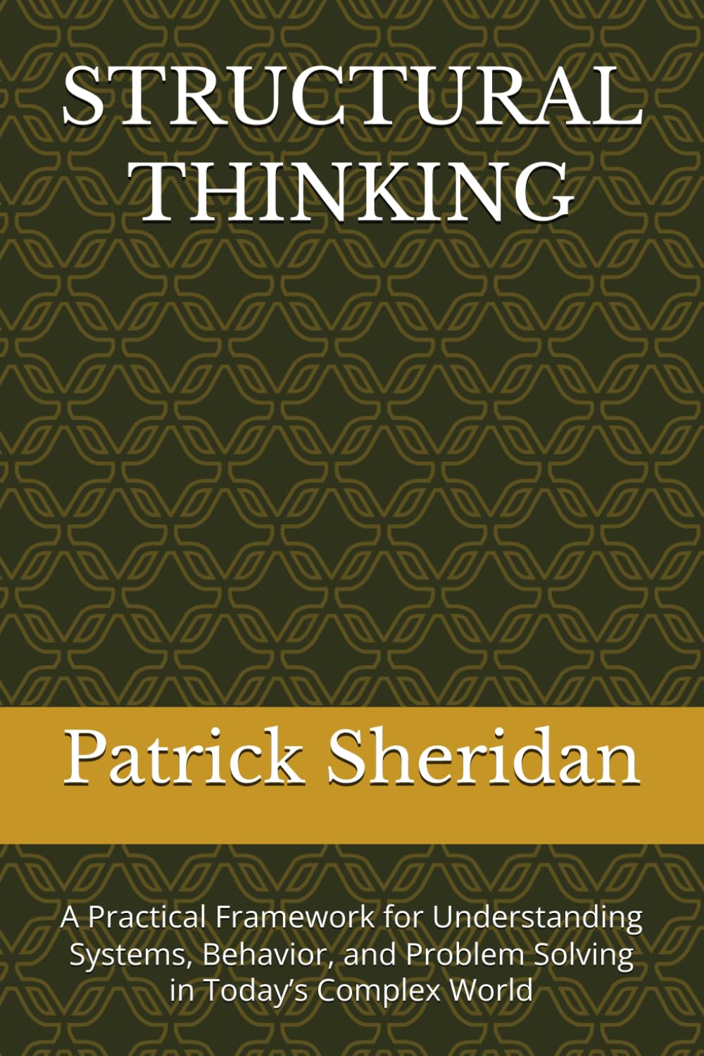 STRUCTURAL THINKING: A Practical Framework for Understanding Systems, Behavior, and Problem Solving in Today’s Complex World