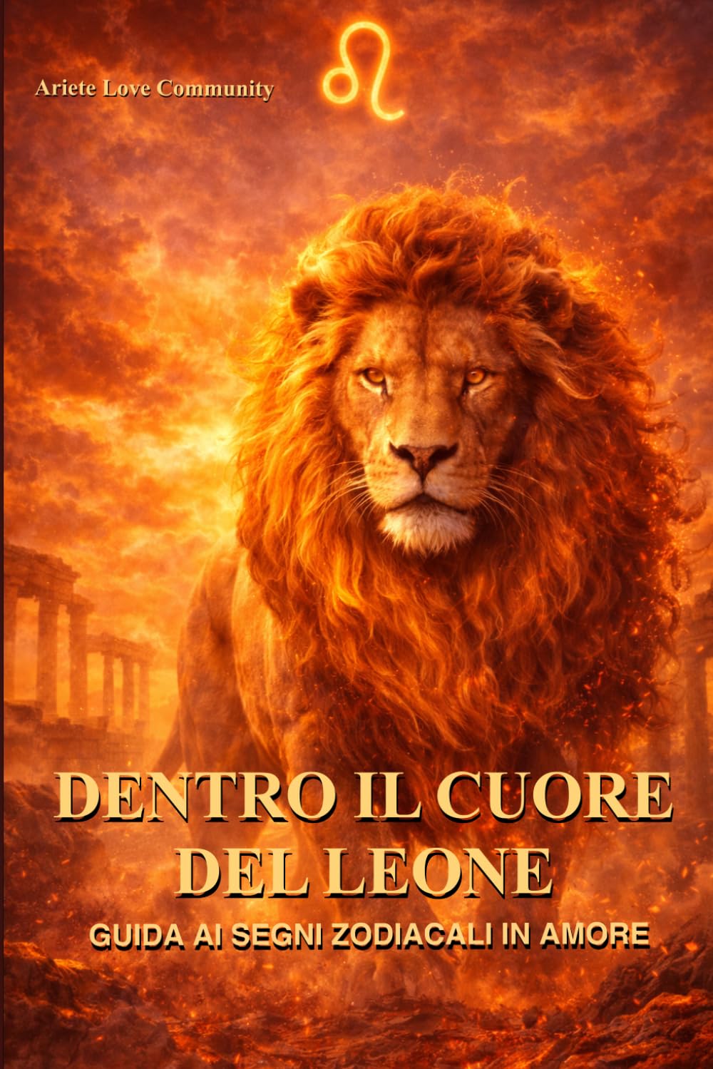Dentro il cuore del Leone: Guida ai segni zodicali in amore: come capire e vivere una relazione con segno più magnetico dello zodiaco