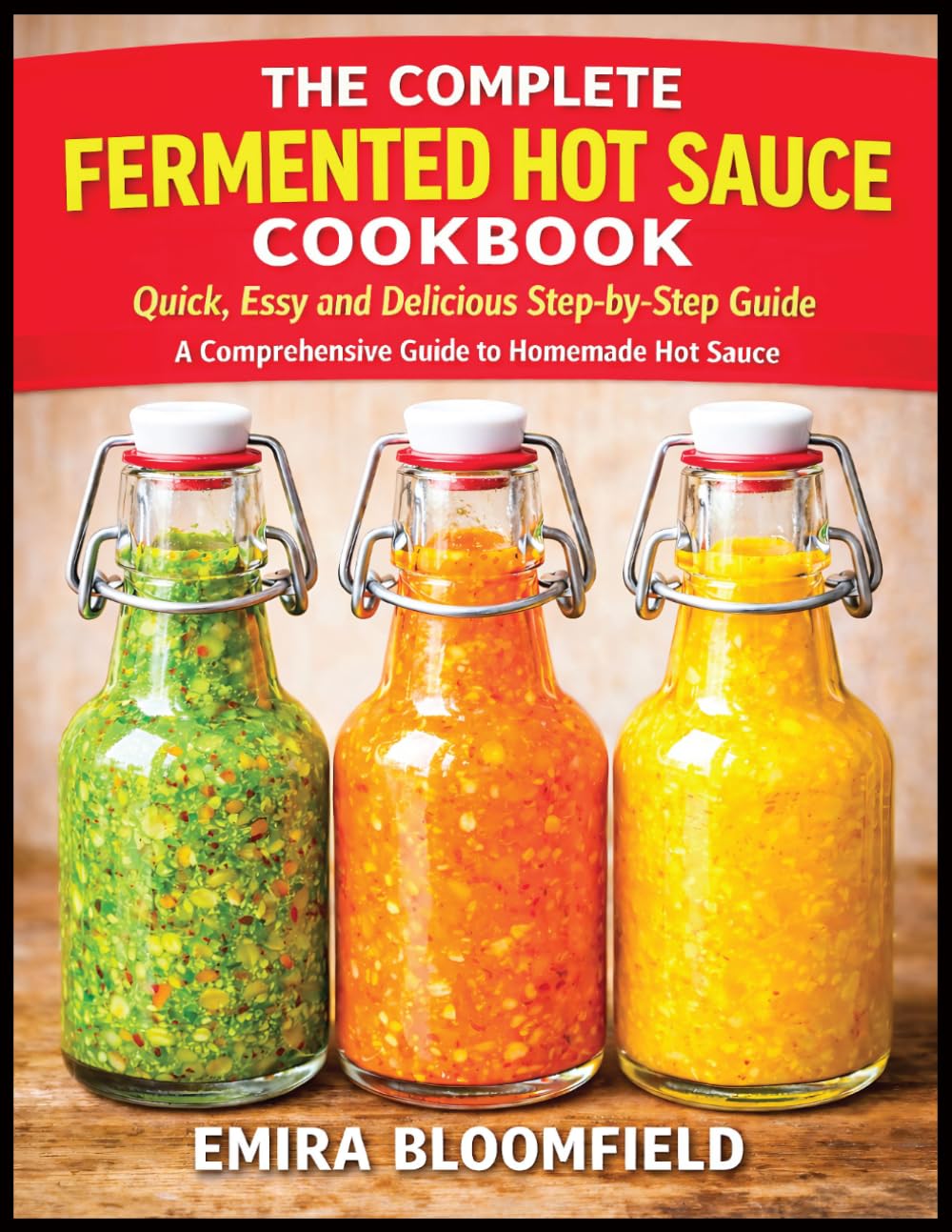 The Complete Fermented Hot Sauce Cookbook: Quick, Easy and Delicious Step-by-Step Guide A Comprehensive to Homemade Hot Sauce