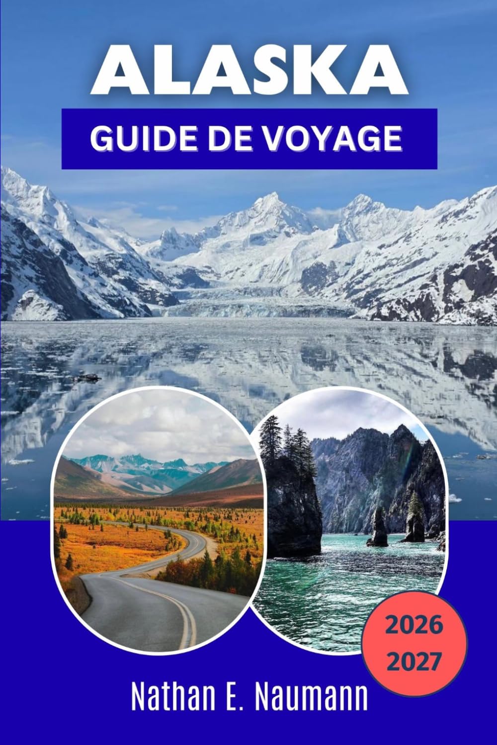 ALASKA GUIDE DE VOYAGE 2026-2027: Explorez les parcs nationaux, les glaciers, les croisières, la culture autochtone et les itinéraires du soleil de minuit à travers la dernière frontière.