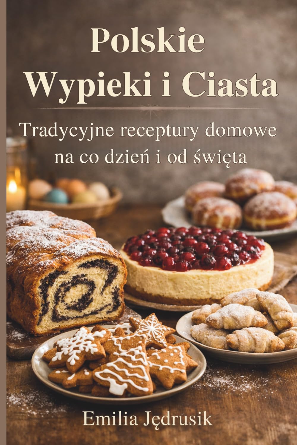 Polskie Wypieki i Ciasta: Tradycyjne receptury domowe na co dzień i od święta