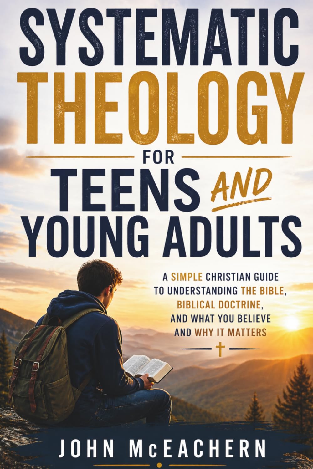 Systematic Theology For Teens And Young Adults: A Christian Guide to Understanding the Bible, Biblical Doctrine, and What You Believe and Why It Matters
