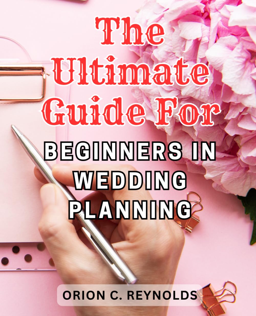 The Ultimate Guide for Beginners in Wedding Planning: Plan Your Dream Wedding with This Comprehensive Guide for Beginners