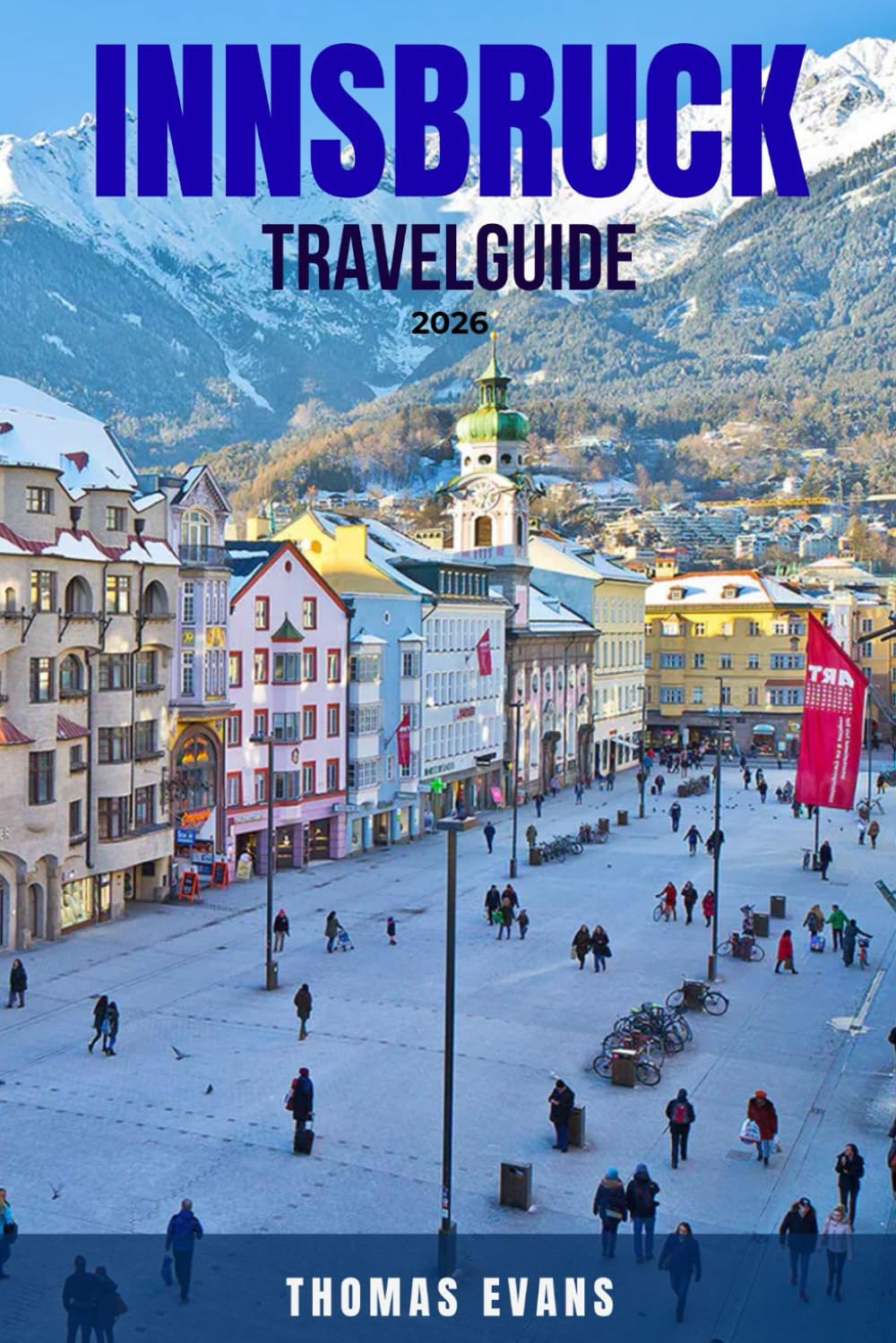 INNSBRUCK TRAVEL GUIDE 2026: 100 Things You Can’t Miss in Innsbruck—Best Attractions, Local Experiences, Food & Drink, Hiking, Skiing, Shopping, ... for Exploring Austria’s Alpine Capital