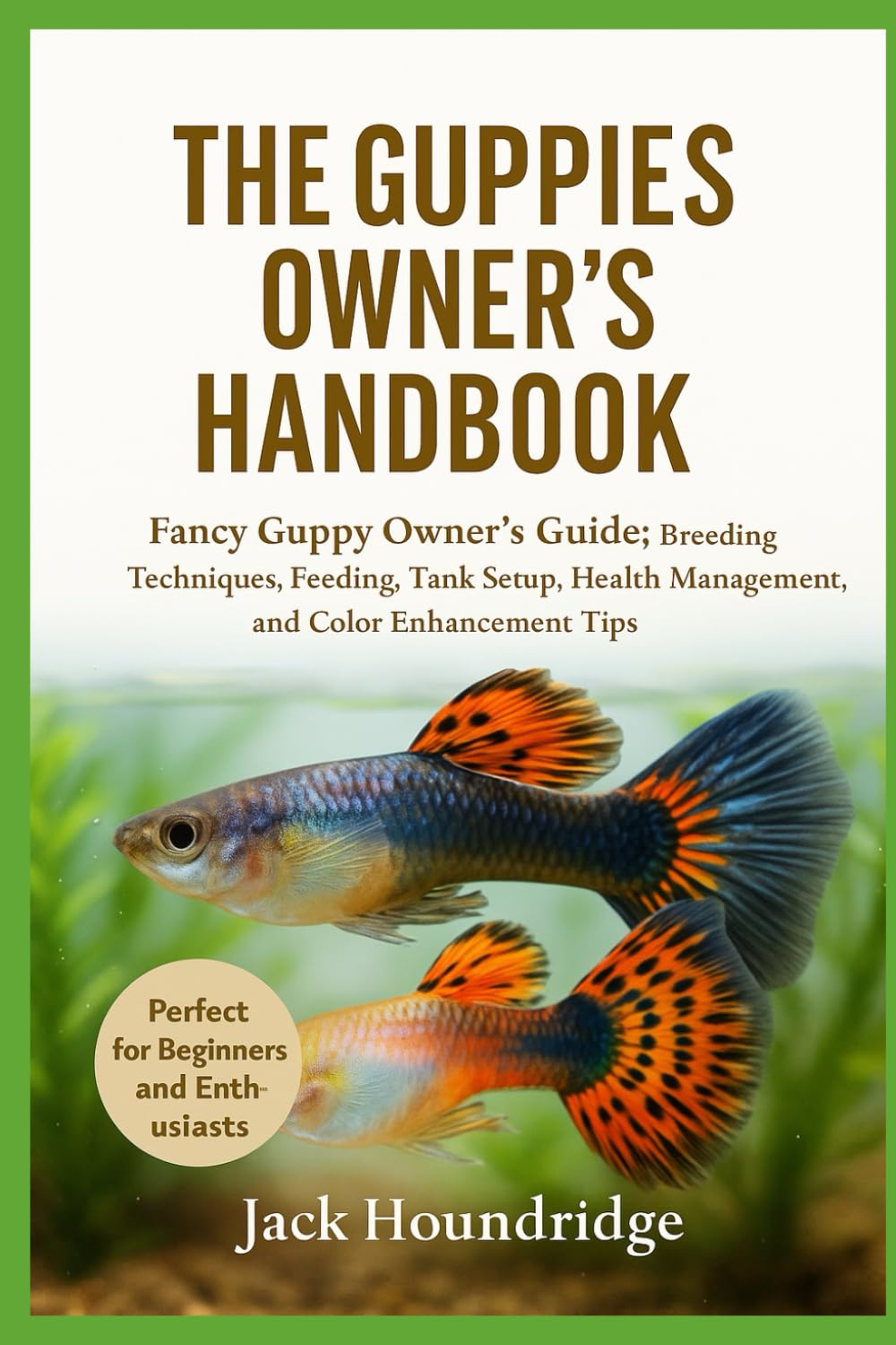 THE GUPPIES OWNER’S HANDBOOK: Fancy Guppy Owner’s Guide: Breeding Techniques, Feeding, Tank Setup, Health Management, and Color Enhancement Tips