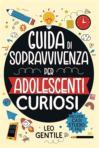 Guida di Sopravvivenza per Adolescenti Curiosi: +101 Lezioni di Vita da Scoprire oltre la Scuola - Migliora Autostima, Relazioni Sociali e Abilità Pratiche - Diventa Autonomo e Preparati al Futuro!