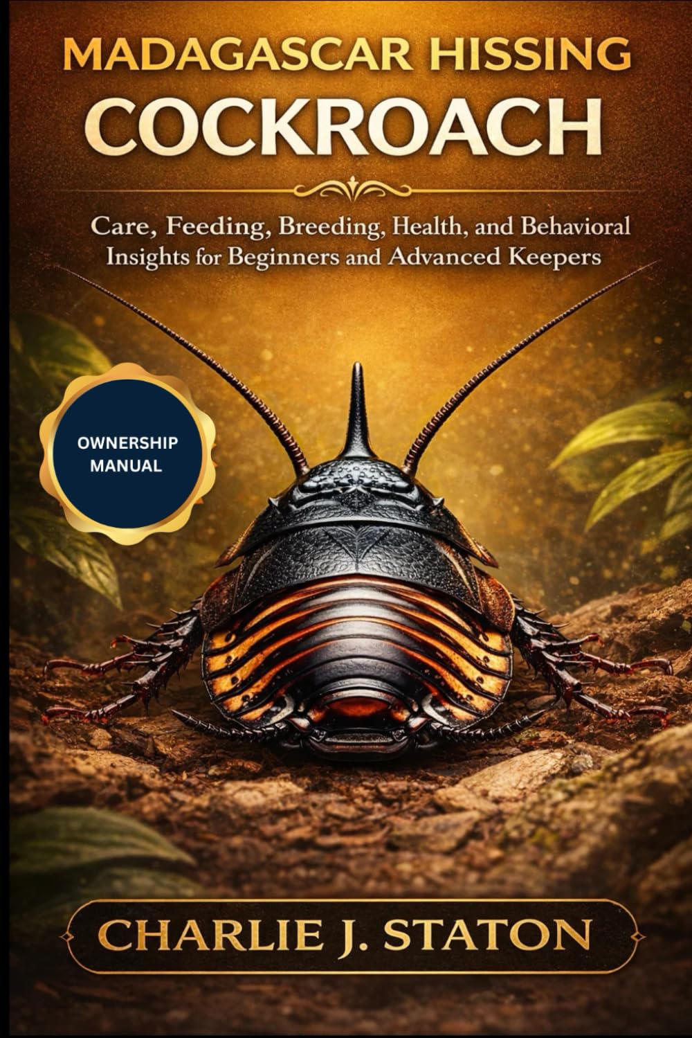 MADAGASCAR HISSING COCKROACH: Care, Feeding, Breeding, Health, and Behavioral Insights for Beginners and Advanced Keepers