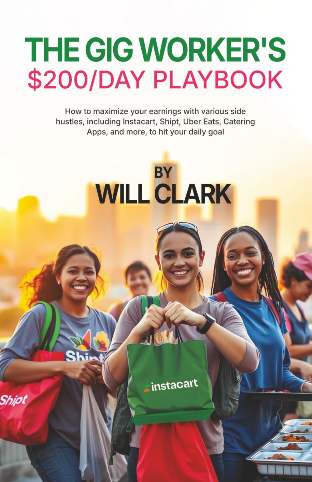 The Gig Worker's $200/Day Playbook: How to maximize your earnings with various side hustles, including Instacart, Shipt, Uber Eats, Catering Apps, and