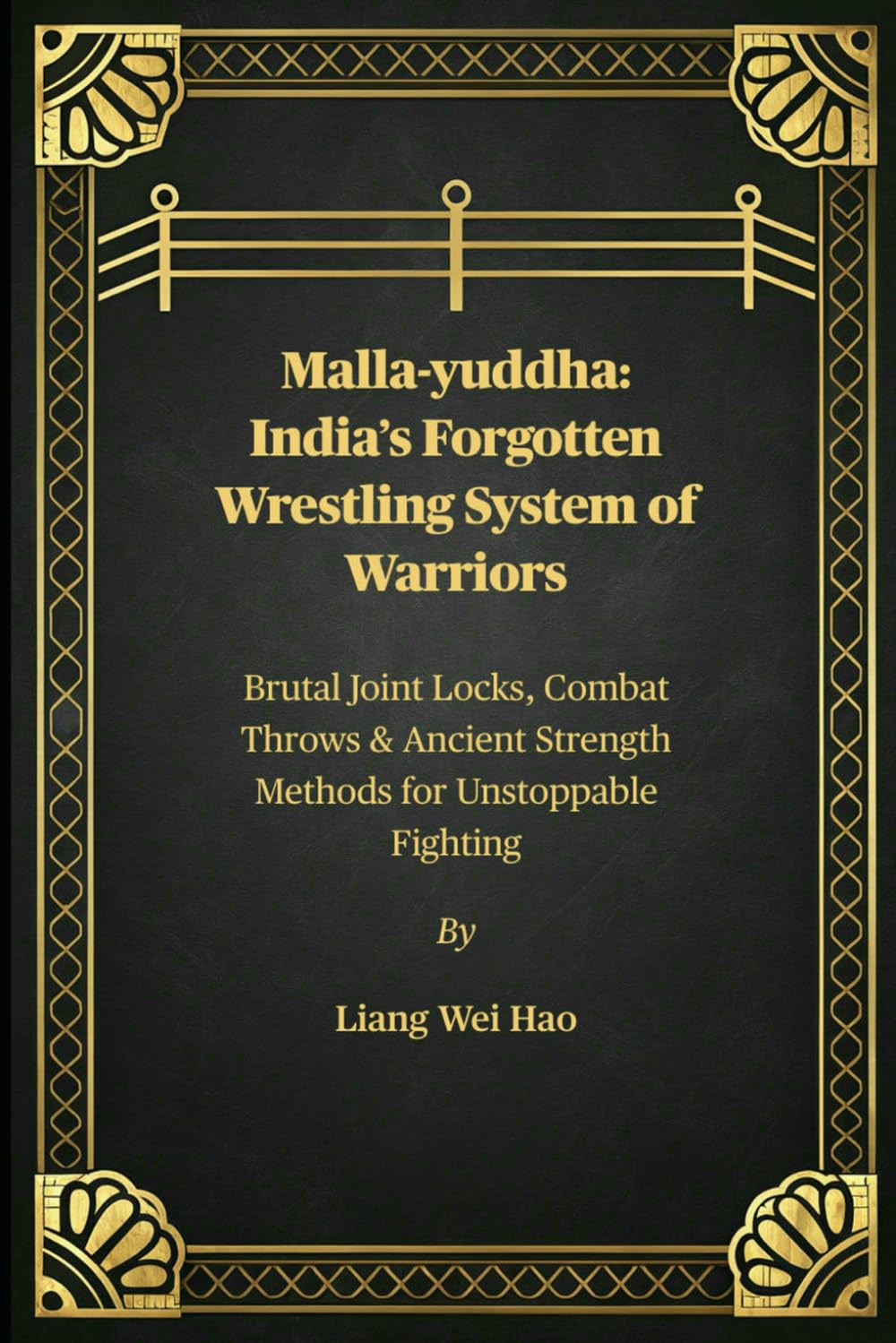 Malla-yuddha: India’s Forgotten Wrestling System of Warriors: Brutal Joint Locks, Combat Throws & Ancient Strength Methods for Unstoppable Fighting
