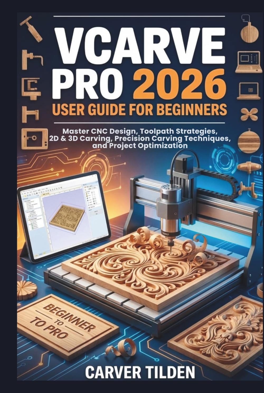 VCARVE PRO 2026 USER GUIDE FOR BEGINNERS: Master CNC Design, Toolpath Strategies, 2D & 3D Carving, Precision Carving Techniques, and Project Optimization
