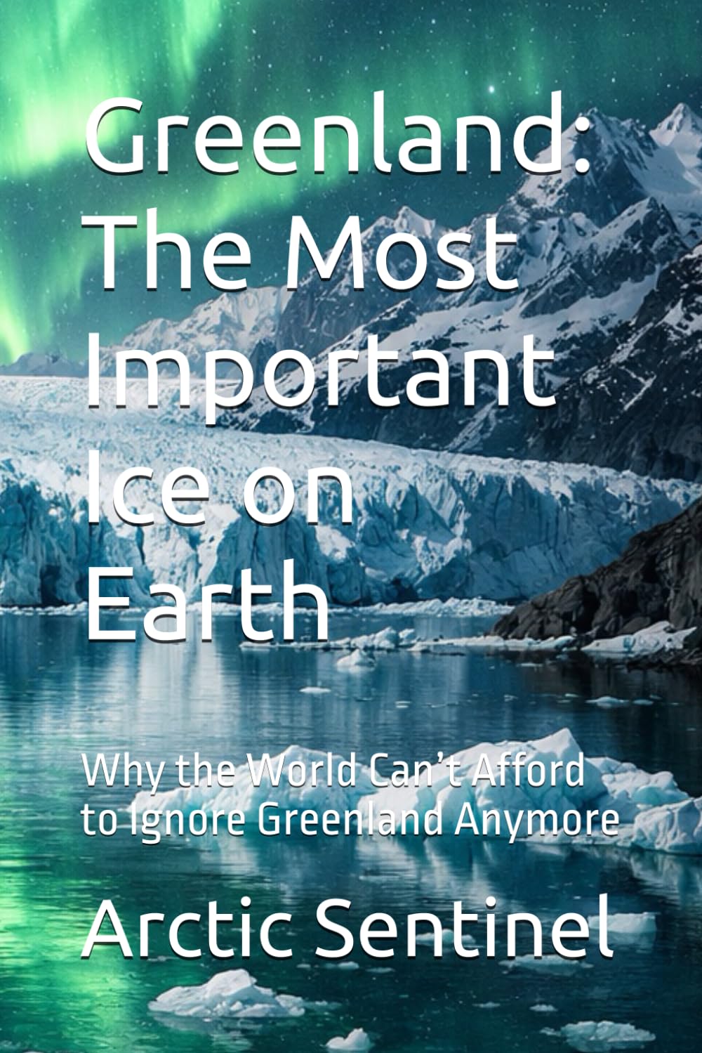 Greenland: The Most Important Ice on Earth: Why the World Can’t Afford to Ignore Greenland Anymore