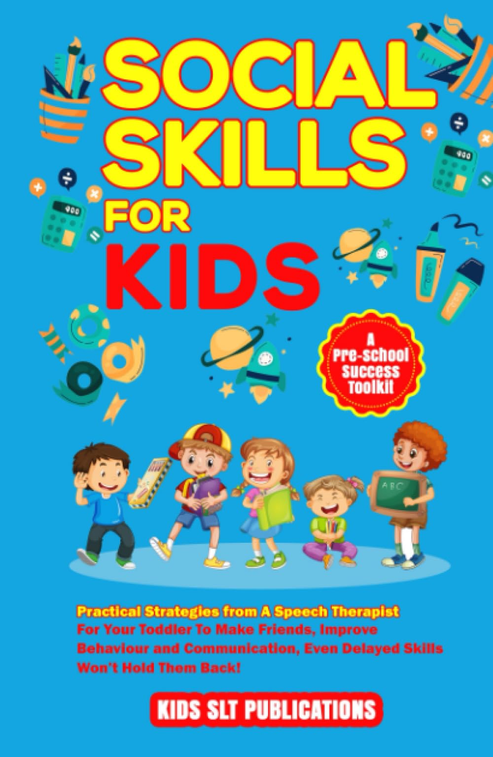 SOCIAL SKILLS FOR KIDS: PRACTICAL STRATEGIES FROM A SPEECH THERAPIST FOR YOUR TODDLER TO MAKE FRIENDS, IMPROVE BEHAVIOUR AND COMMUNICATION, EVEN DELAYED SKILLS WON’T HOLD THEM BACK!