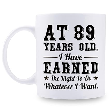 89th Birthday Gifts for Men Women - AT 89 Years Old I Have Earned The Right To Do Whatever I Want Mug - 89 Birthday Gift for Dad Mom Husband Wife Brother Sister Uncle Grandpa Friend - 11 oz Coffee Mug