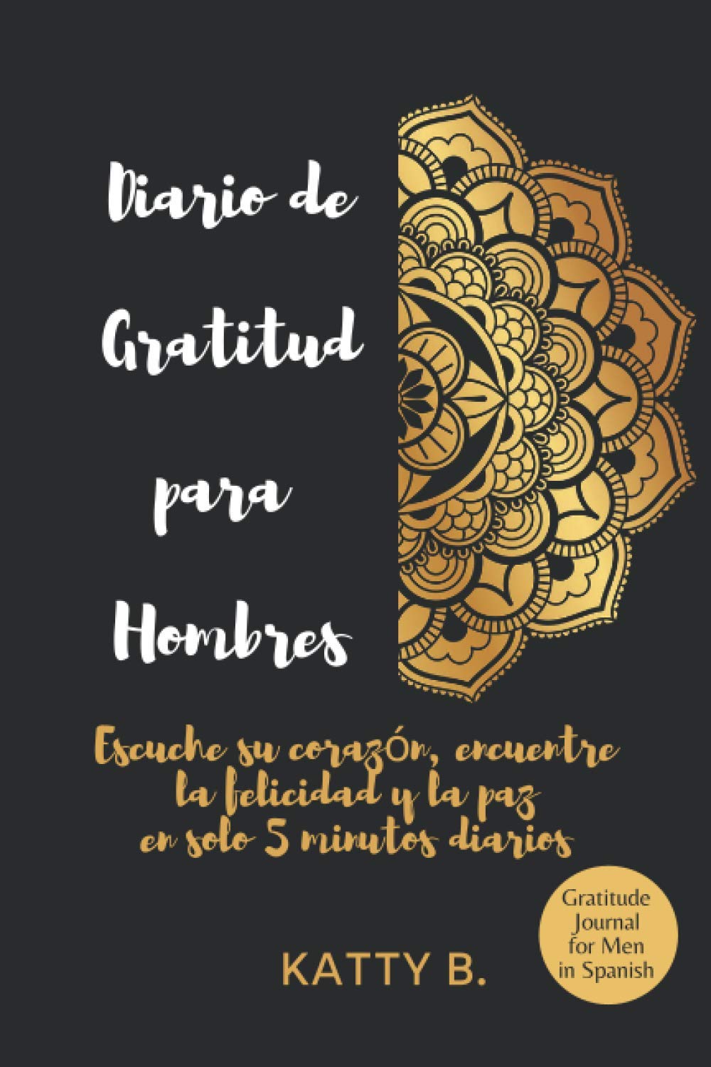 Diario de Gratitud para Hombres: Escuche su corazón, encuentre la felicidad y la paz en solo 5 minutos diarios; Gratitude Journal for Men in Spanish