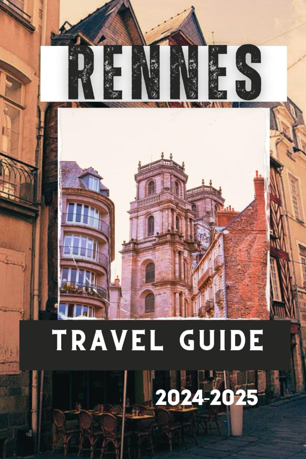RENNES TRAVEL GUIDE 2024-2025: Rennes, France: A Travel Guide to the City's Top Attractions, Activities, and Experiences (Travelling Guides to Cities)