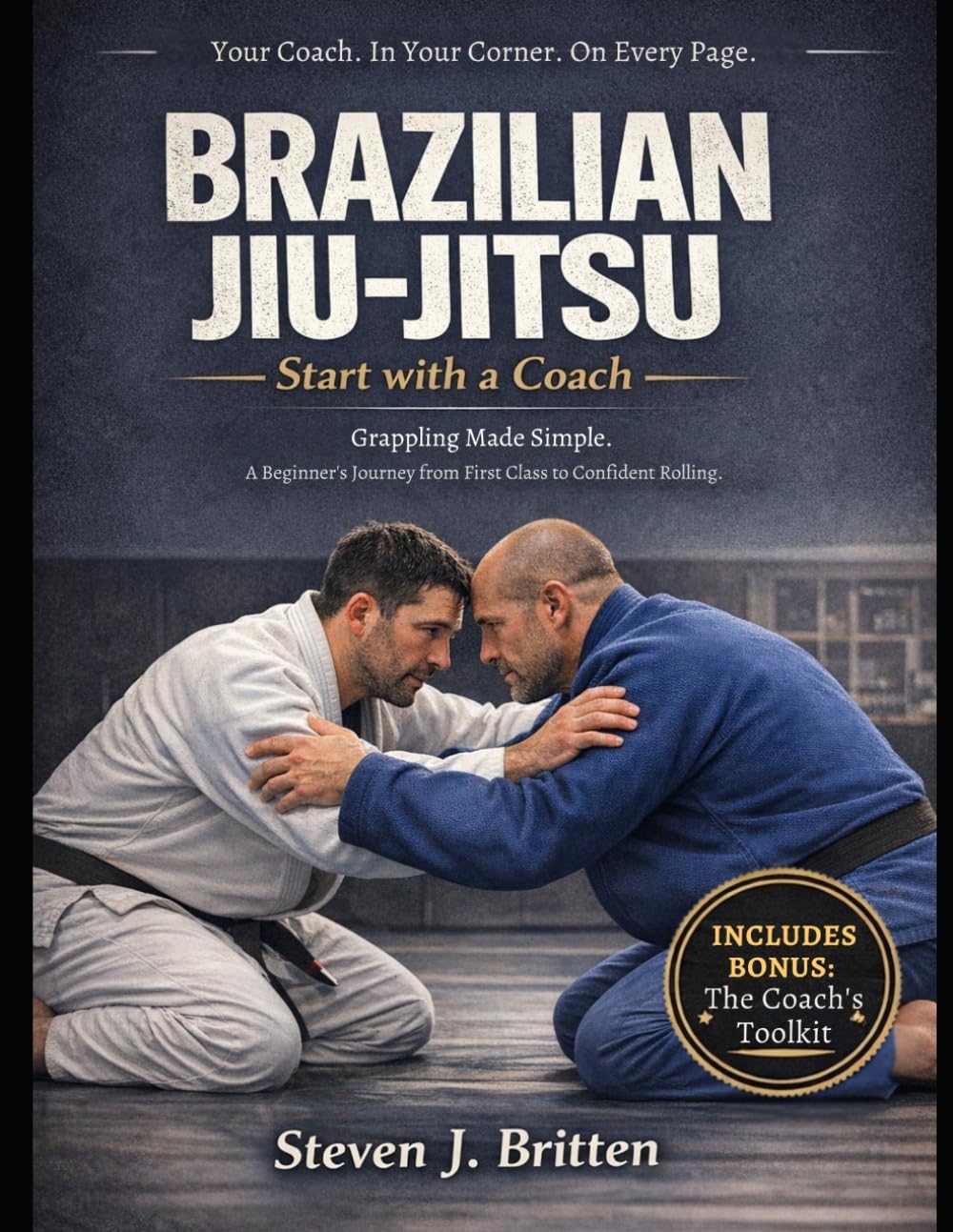BRAZILIAN JIU-JITSU START WITH A COACH: Grappling Made Simple. A Beginner's Journey from First Class to Confident Rolling