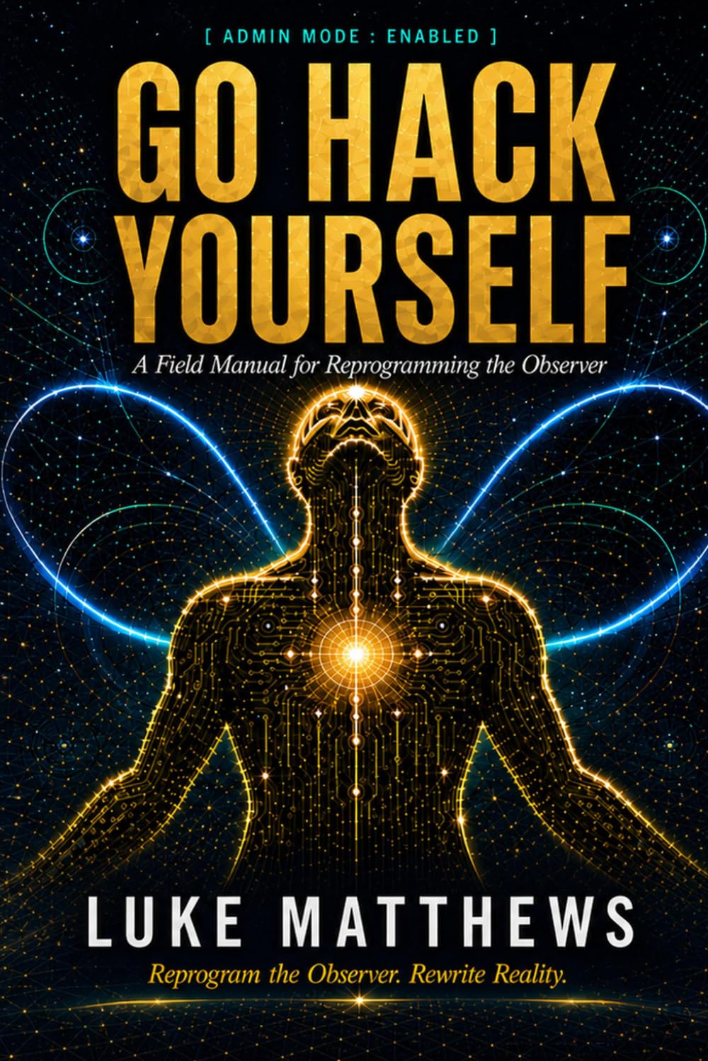 Go Hack Yourself: A Field Manual for Reprogramming the Observer (The Architect Codex)