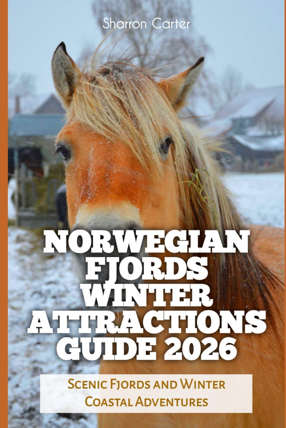 Norwegian Fjords Winter Attractions Guide 2026: Scenic Fjords and Winter Coastal Adventures: 4 (2026 Travel, Vacation and Tour Guides)
