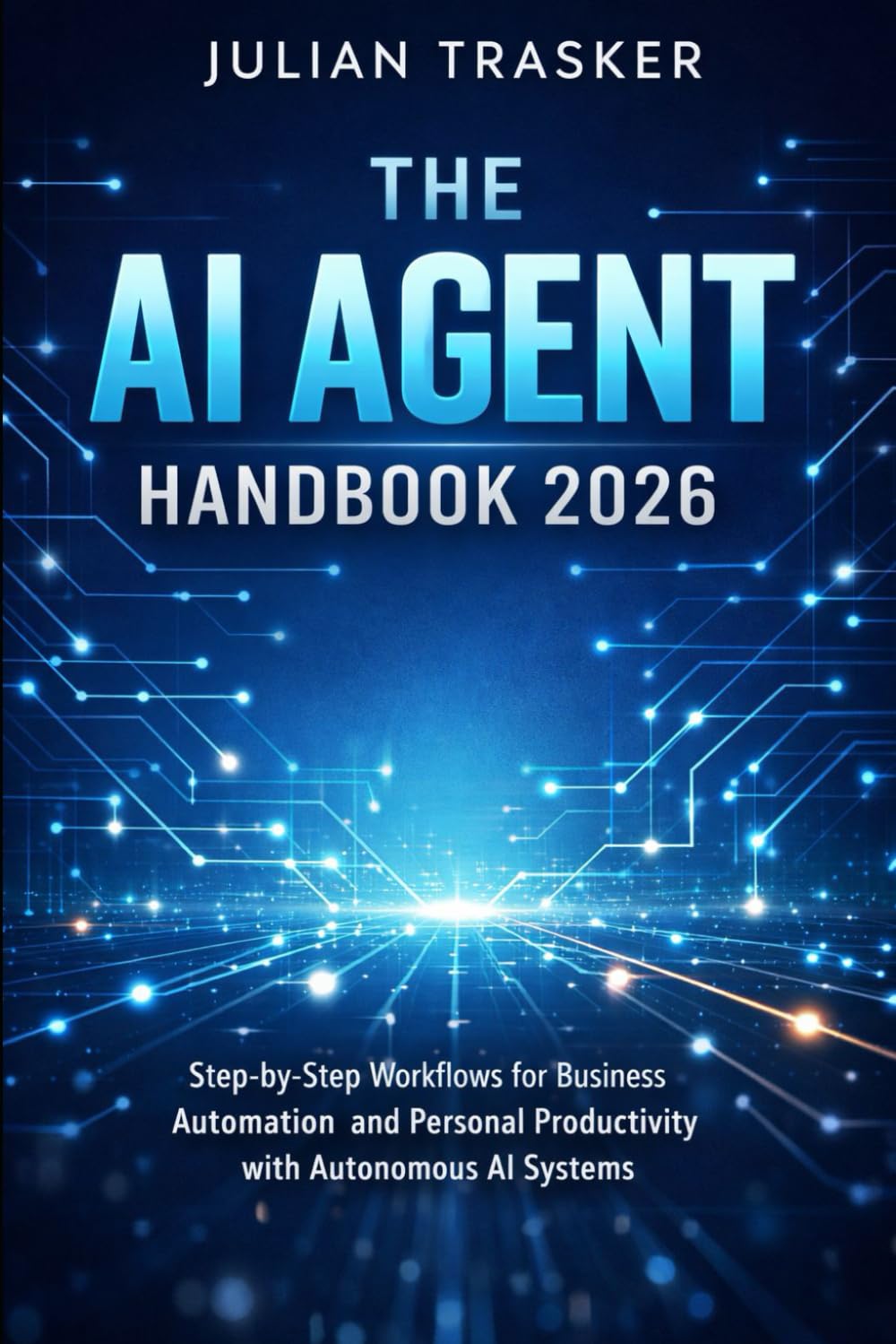 The AI Agent Handbook 2026: Step-by-Step Workflows for Business Automation and Personal Productivity with Autonomous AI Systems