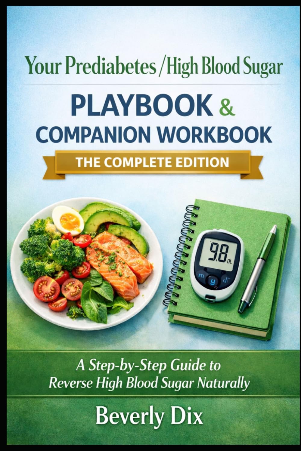 Your Prediabetes/High Blood Sugar Playbook & Companion Workbook, the Complete Edition: A Step-by-Step Guide to Reverse High Blood Sugar Naturally