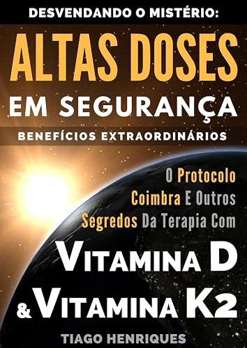 Vitamina D e Vitamina K2, Desvendando o Mistério: Altas Doses Em Segurança, Benefícios Extraordinários: O Protocolo Coimbra e Outros Segredos da Terapia com Vitamina D e Vitamina K2