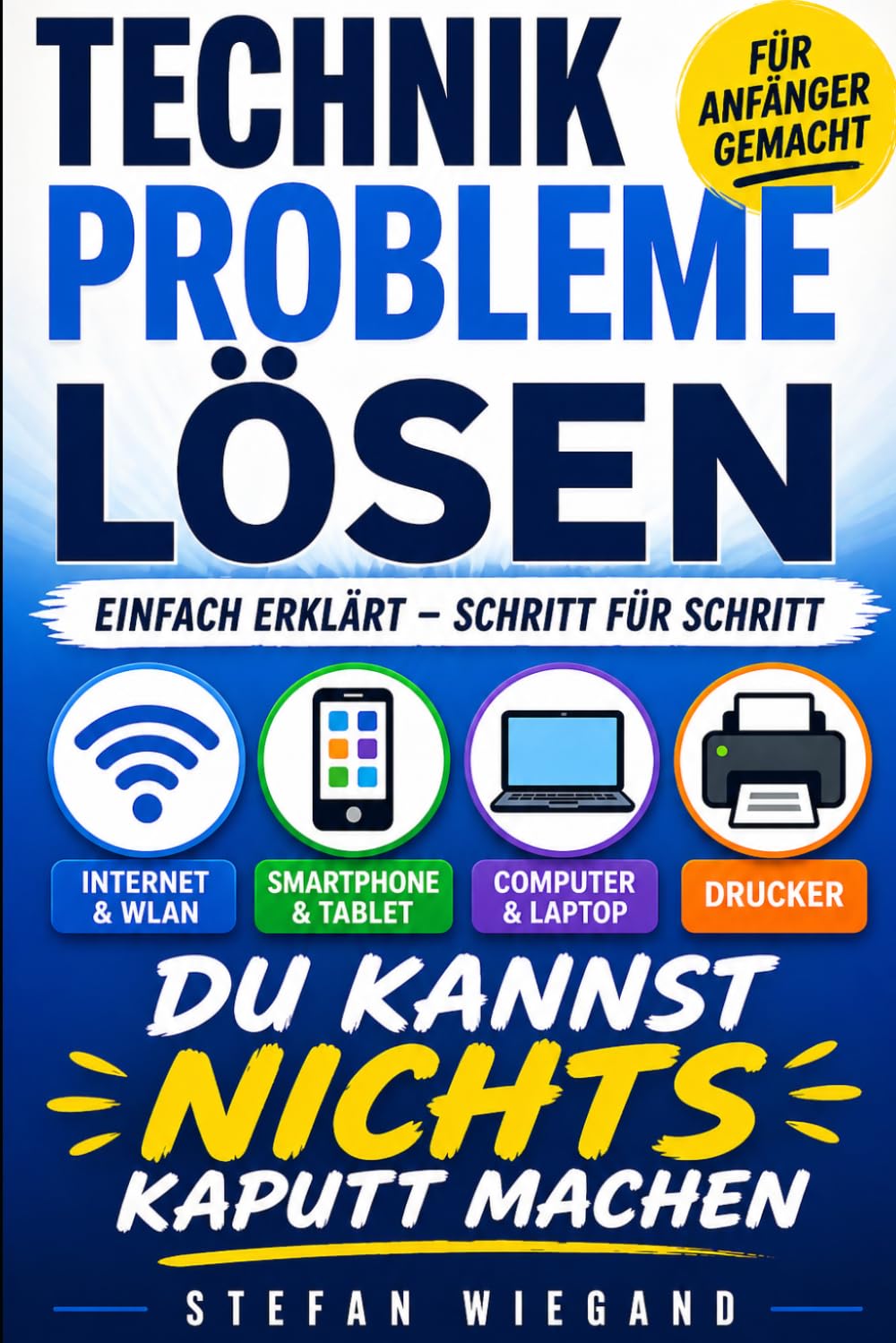 Du kannst nichts kaputt machen: Technikprobleme einfach lösen – Internet, WLAN, Smartphone und Drucker verständlich erklärt