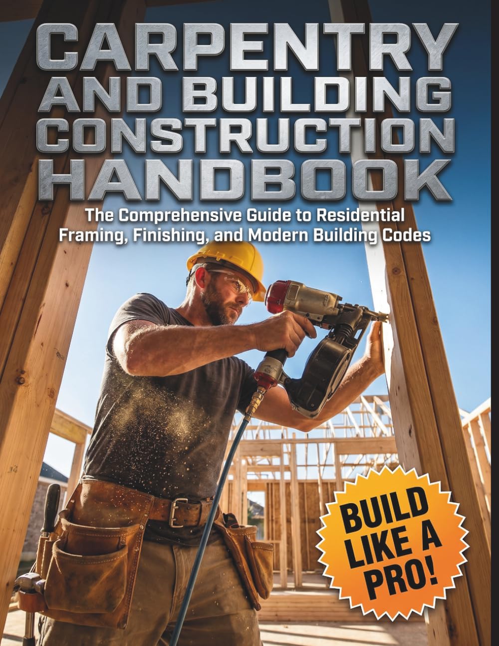 Carpentry and Building Construction HandBook: The Comprehensive Guide to Residential Framing, Finishing, and Modern Building Codes