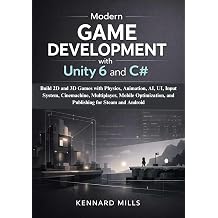 Modern Game Development with Unity 6 and C# Build 2D and 3D Games with Physics, Animation, AI, UI, Input System, Cinemachine, Multiplayer, Mobile Optimization, and Publishing for Steam and Android