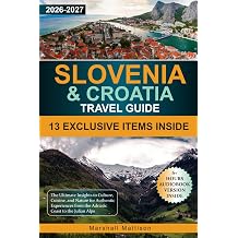Slovenia & Croatia Travel Guide The Ultimate Insights to Culture, Cuisine, and Nature for Authentic Experiences from the Adriatic Coast to the Julian Alps