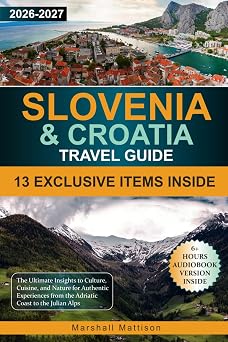 Slovenia & Croatia Travel Guide The Ultimate Insights to Culture, Cuisine, and Nature for Authentic Experiences from the Adriatic Coast to the Julian Alps