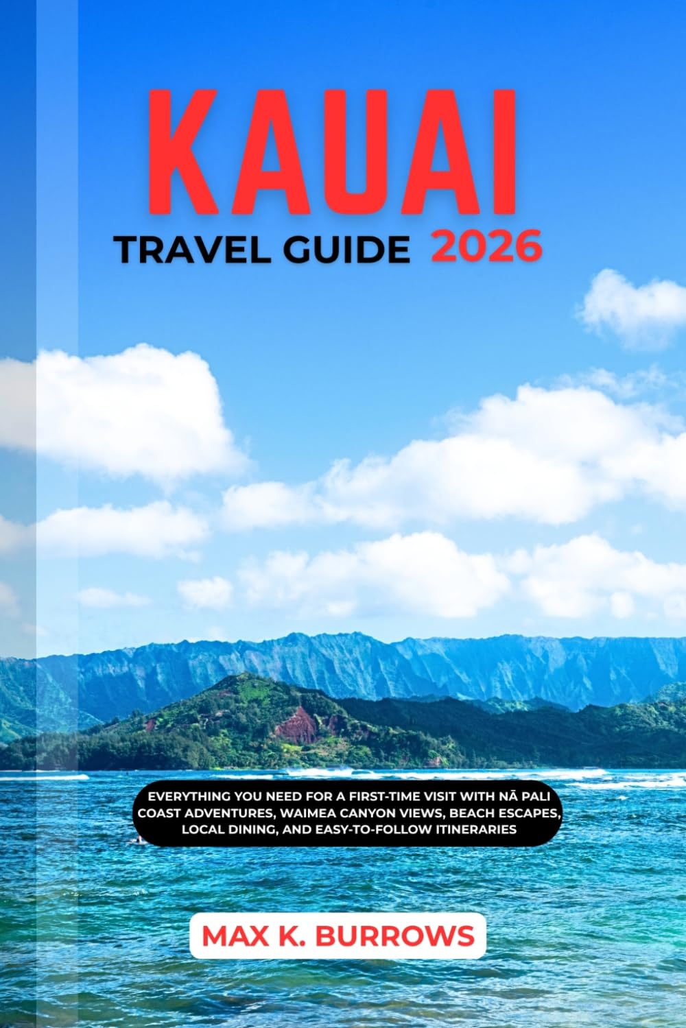 KAUAI TRAVEL GUIDE 2026: Everything You Need for a First-Time Visit with Nā Pali Coast Adventures, Waimea Canyon Views, Beach Escapes, Local Dining, and Easy-to-Follow Itineraries