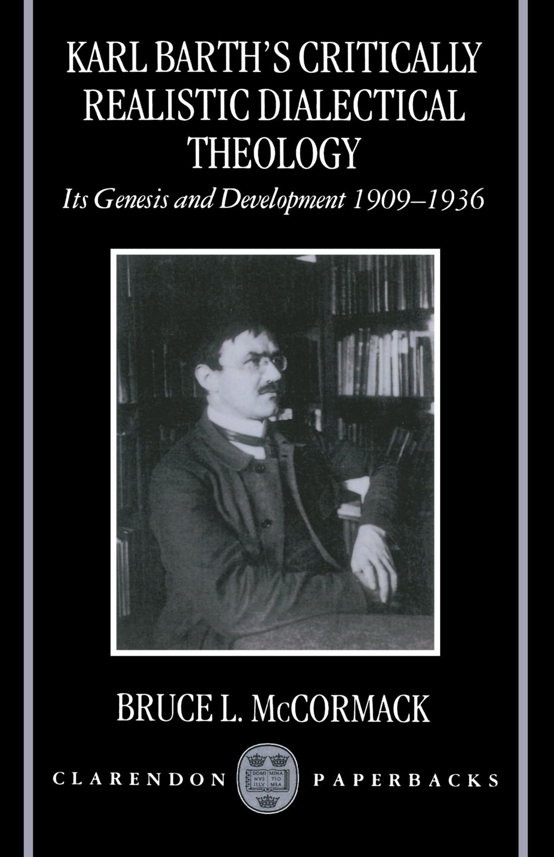 Karl Barth's Critically Realistic Dialectical Theology: Its Genesis and Development 1909-1936 (Clarendon Paperbacks)