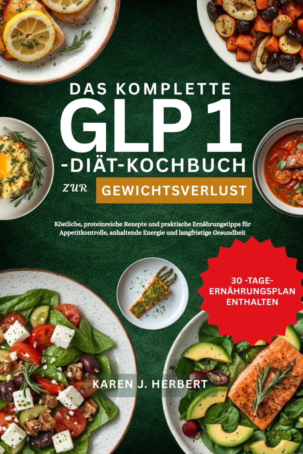 DAS KOMPLETTE GLP 1-DIÄT-KOCHBUCH ZUR GEWICHTSABNAHME: Köstliche, proteinreiche Rezepte und praktische Ernährungstipps für Appetitkontrolle, anhaltende Energie und langfristige Gesundheit
